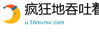疯狂地吞吐着我的鸡巴校园春色